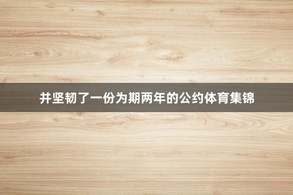 并坚韧了一份为期两年的公约体育集锦
