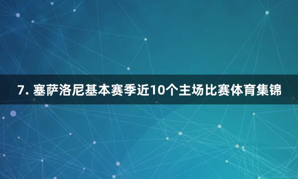 7. 塞萨洛尼基本赛季近10个主场比赛体育集锦
