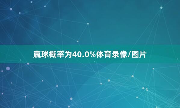 赢球概率为40.0%体育录像/图片