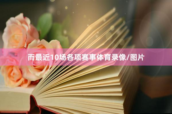 而最近10场各项赛事体育录像/图片