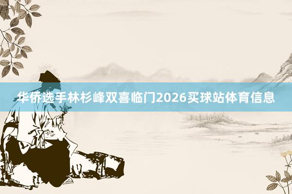 华侨选手林杉峰双喜临门2026买球站体育信息