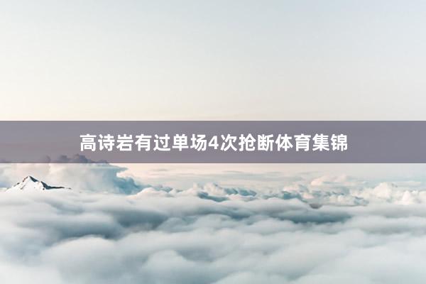 高诗岩有过单场4次抢断体育集锦