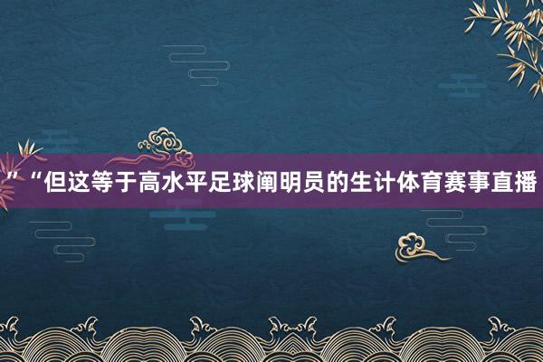 ”“但这等于高水平足球阐明员的生计体育赛事直播