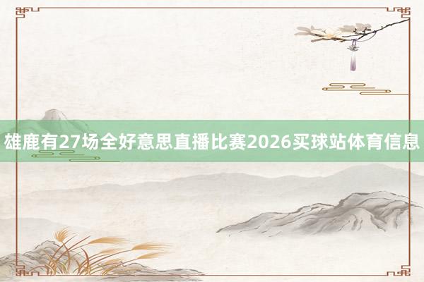雄鹿有27场全好意思直播比赛2026买球站体育信息