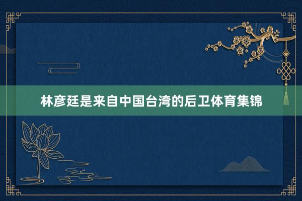 林彦廷是来自中国台湾的后卫体育集锦