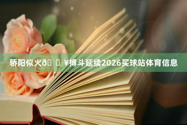 骄阳似火🔥搏斗延续2026买球站体育信息