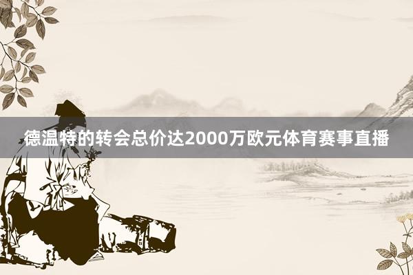 德温特的转会总价达2000万欧元体育赛事直播