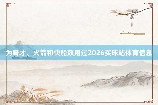 为奇才、火箭和快船效用过2026买球站体育信息
