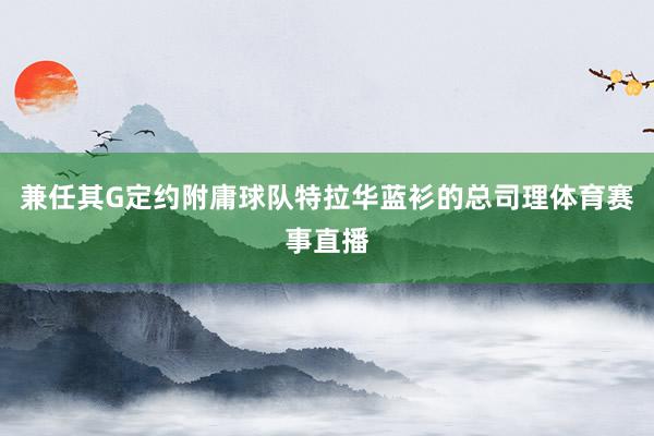兼任其G定约附庸球队特拉华蓝衫的总司理体育赛事直播