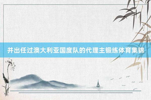 并出任过澳大利亚国度队的代理主锻练体育集锦