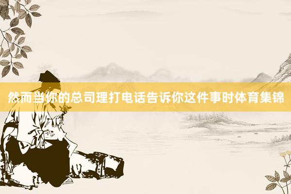 然而当你的总司理打电话告诉你这件事时体育集锦