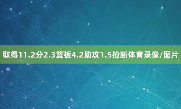 取得11.2分2.3篮板4.2助攻1.5抢断体育录像/图片