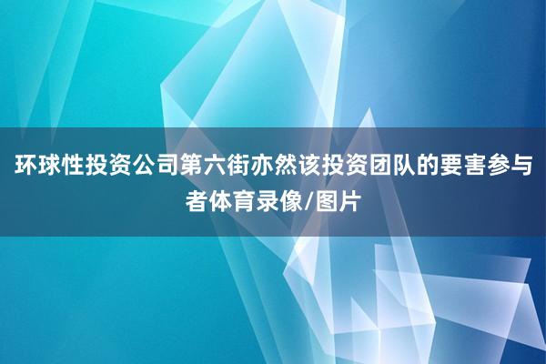 环球性投资公司第六街亦然该投资团队的要害参与者体育录像/图片