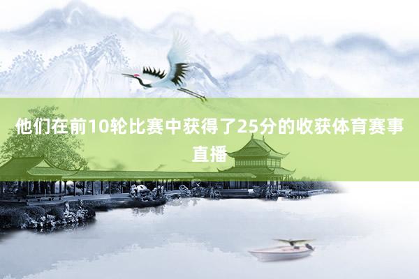 他们在前10轮比赛中获得了25分的收获体育赛事直播