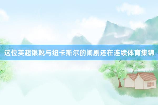 这位英超银靴与纽卡斯尔的闹剧还在连续体育集锦