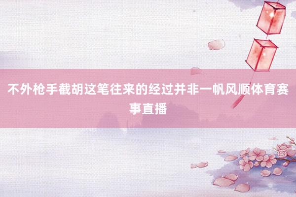 不外枪手截胡这笔往来的经过并非一帆风顺体育赛事直播