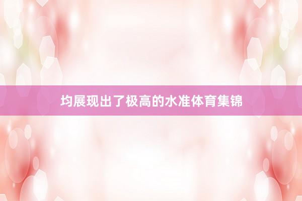 均展现出了极高的水准体育集锦