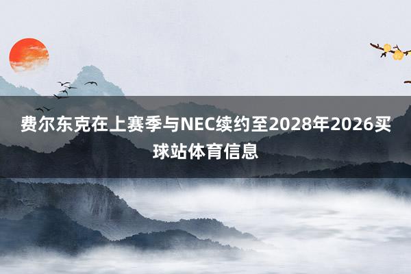 费尔东克在上赛季与NEC续约至2028年2026买球站体育信息