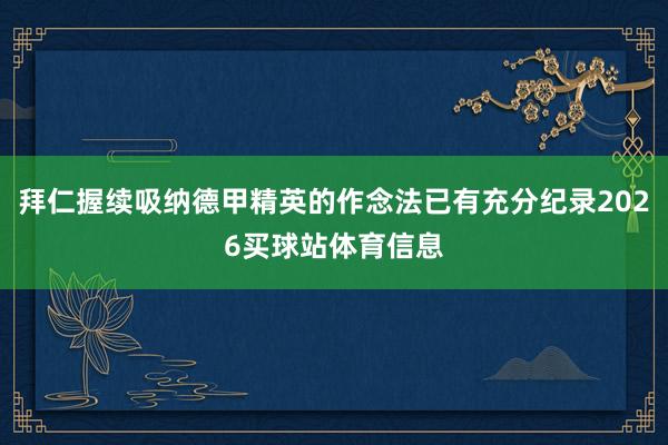拜仁握续吸纳德甲精英的作念法已有充分纪录2026买球站体育信息