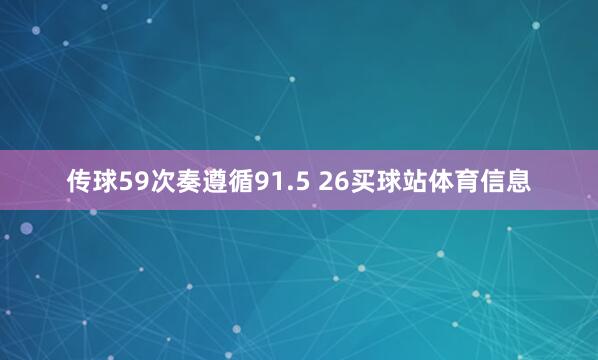 传球59次奏遵循91.5 26买球站体育信息