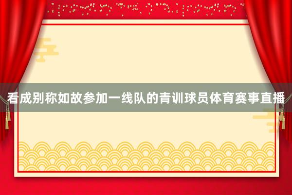 看成别称如故参加一线队的青训球员体育赛事直播