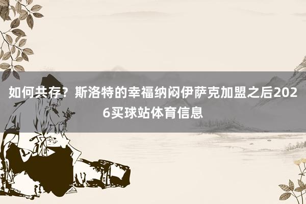 如何共存？斯洛特的幸福纳闷伊萨克加盟之后2026买球站体育信息