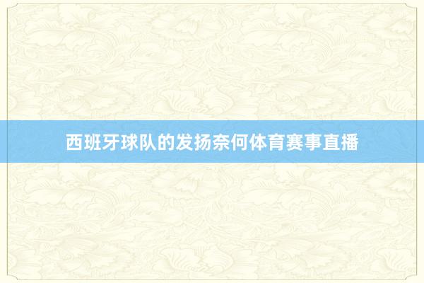 西班牙球队的发扬奈何体育赛事直播