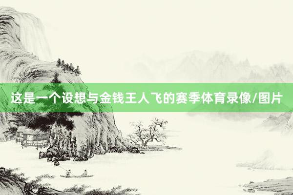 这是一个设想与金钱王人飞的赛季体育录像/图片