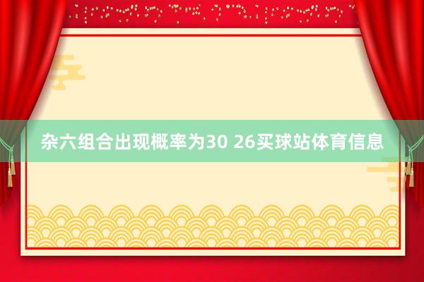 杂六组合出现概率为30 26买球站体育信息