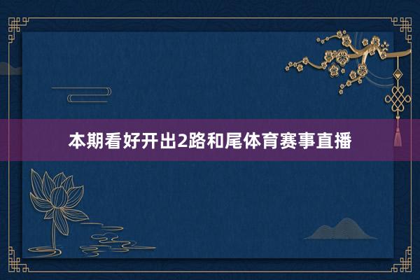 本期看好开出2路和尾体育赛事直播