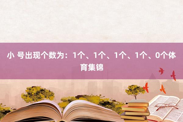 小 号出现个数为：1个、1个、1个、1个、0个体育集锦