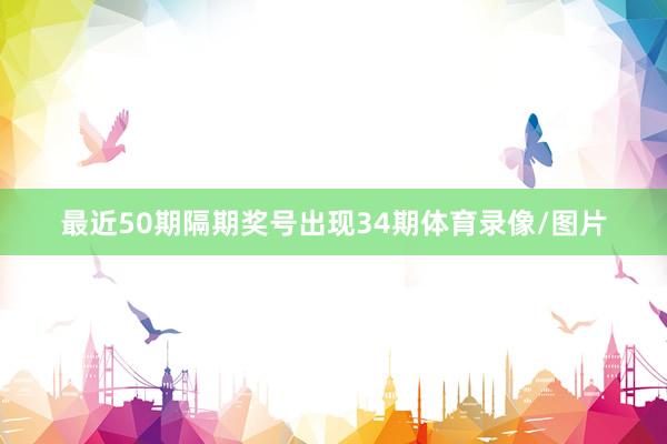 最近50期隔期奖号出现34期体育录像/图片