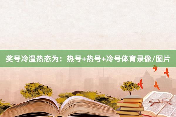 奖号冷温热态为：热号+热号+冷号体育录像/图片