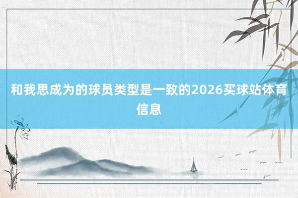 和我思成为的球员类型是一致的2026买球站体育信息