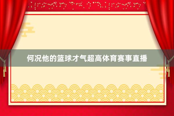何况他的篮球才气超高体育赛事直播