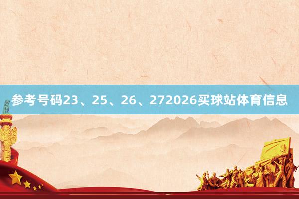 参考号码23、25、26、272026买球站体育信息
