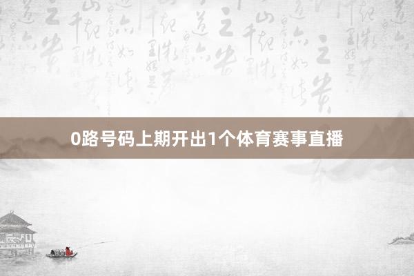 0路号码上期开出1个体育赛事直播