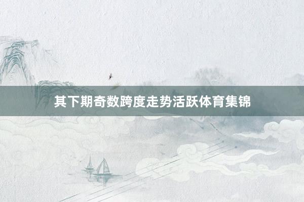 其下期奇数跨度走势活跃体育集锦