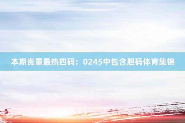 本期贵重最热四码：0245中包含胆码体育集锦
