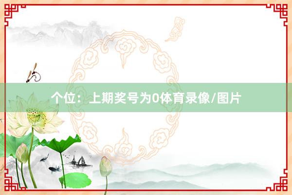 个位：上期奖号为0体育录像/图片