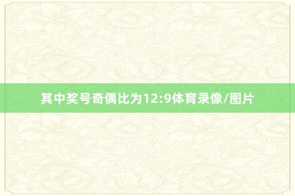 其中奖号奇偶比为12:9体育录像/图片