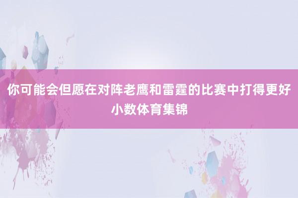 你可能会但愿在对阵老鹰和雷霆的比赛中打得更好小数体育集锦