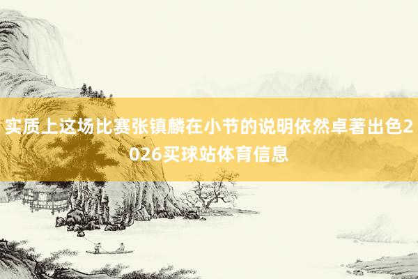实质上这场比赛张镇麟在小节的说明依然卓著出色2026买球站体育信息