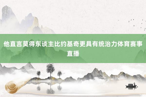 他直言莫得东谈主比约基奇更具有统治力体育赛事直播