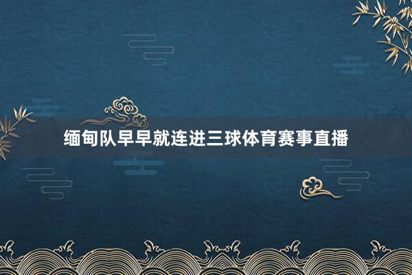 缅甸队早早就连进三球体育赛事直播