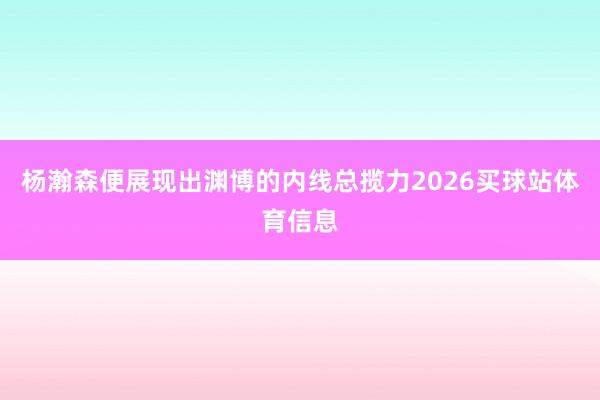 杨瀚森便展现出渊博的内线总揽力2026买球站体育信息