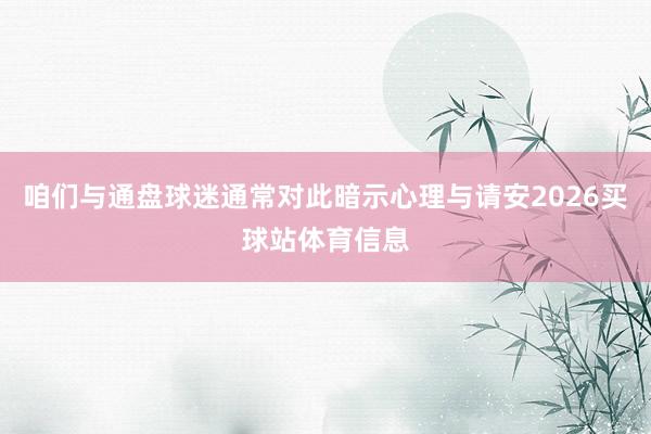 咱们与通盘球迷通常对此暗示心理与请安2026买球站体育信息