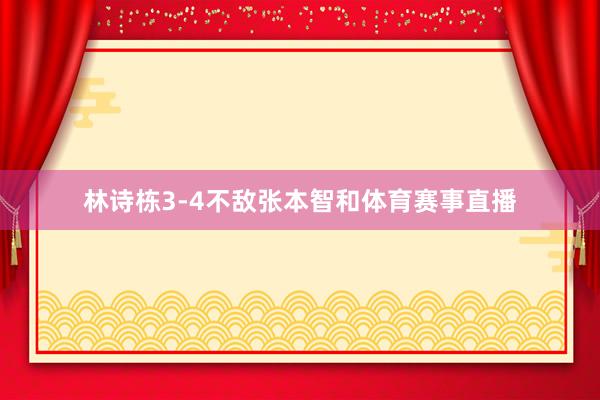 林诗栋3-4不敌张本智和体育赛事直播