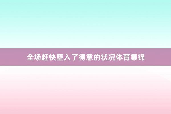 全场赶快堕入了得意的状况体育集锦