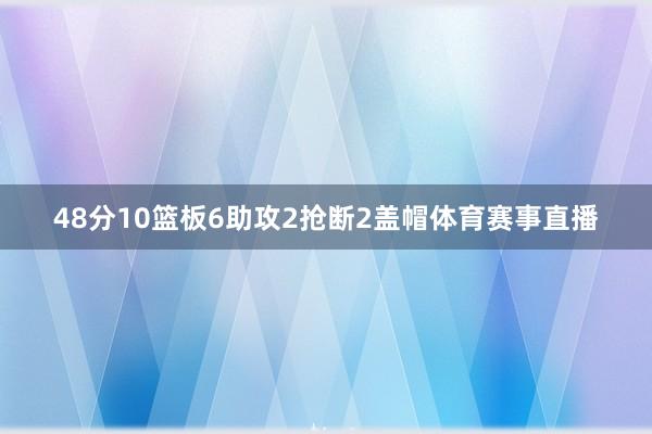 48分10篮板6助攻2抢断2盖帽体育赛事直播